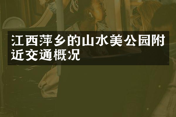 江西萍乡的山水美公园附近交通概况