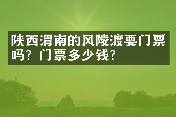 陕西渭南的风陵渡要门票吗？门票多少钱？