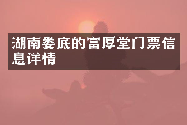 湖南娄底的富厚堂门票信息详情