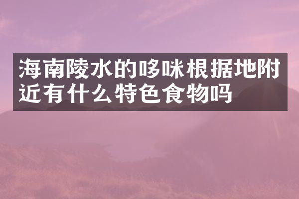 海南陵水的哆咪根据地附近有什么特色食物吗