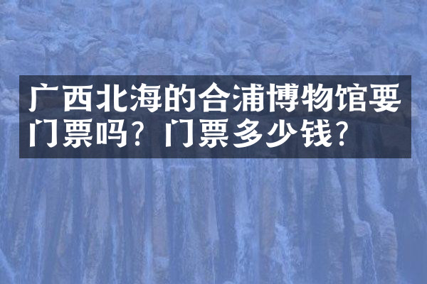 广西北海的合浦博物馆要门票吗？门票多少钱？