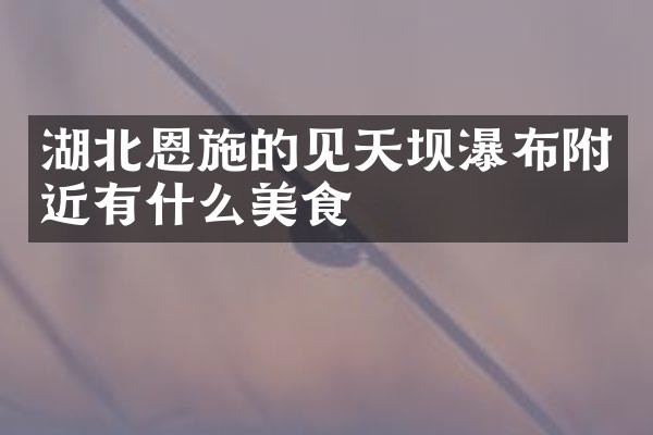 湖北恩施的见天坝瀑布附近有什么美食