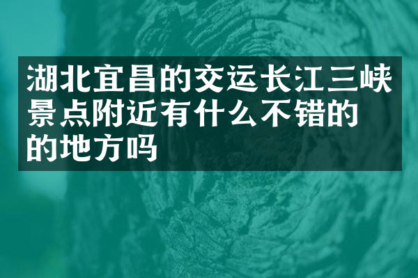 湖北宜昌的交运长江三峡景点附近有什么不错的住的地方吗
