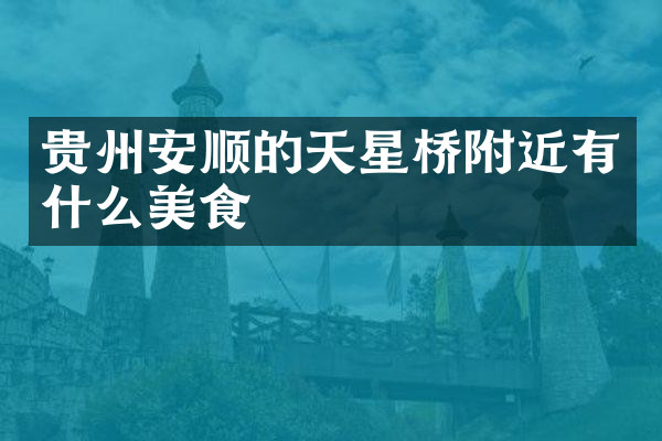 贵州安顺的天星桥附近有什么美食