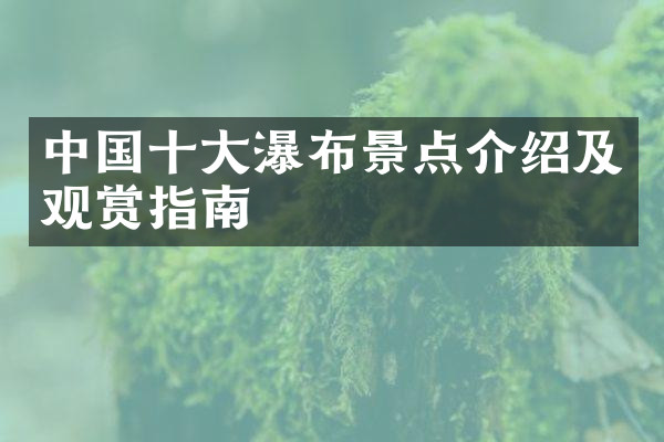 中国十大瀑布景点介绍及观赏指南