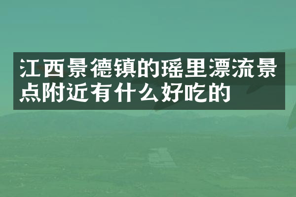 江西景德镇的瑶里漂流景点附近有什么好吃的