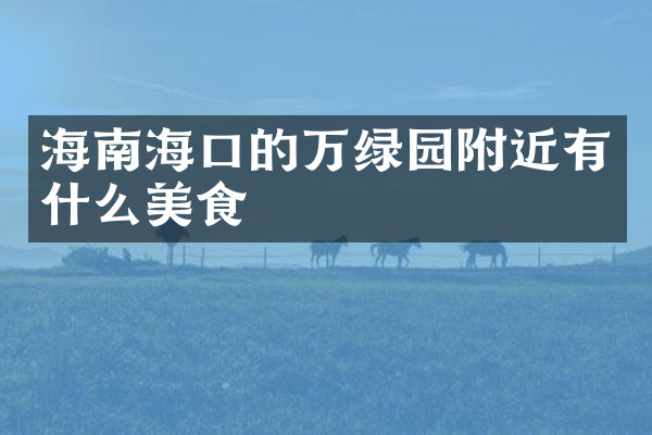 海南海口的万绿园附近有什么美食