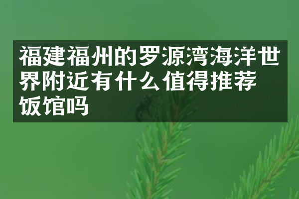福建福州的罗源湾海洋世界附近有什么值得推荐的饭馆吗