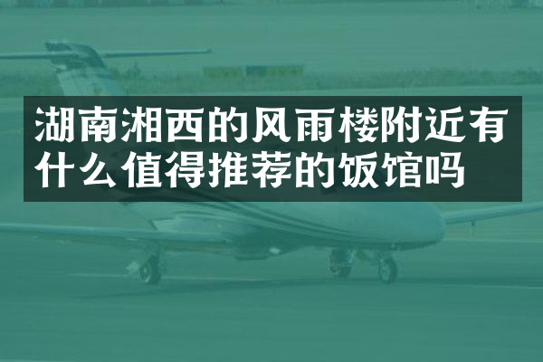 湖南湘西的风雨楼附近有什么值得推荐的饭馆吗