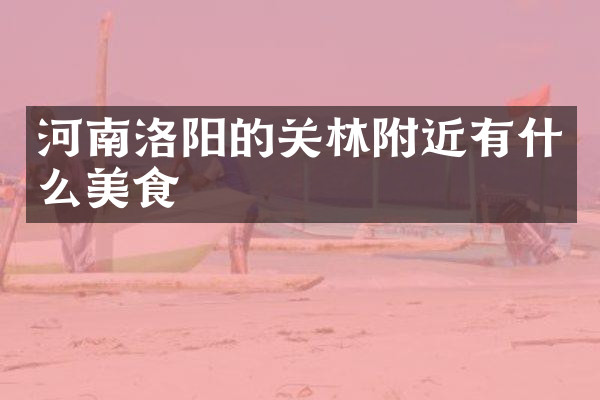 河南洛阳的关林附近有什么美食