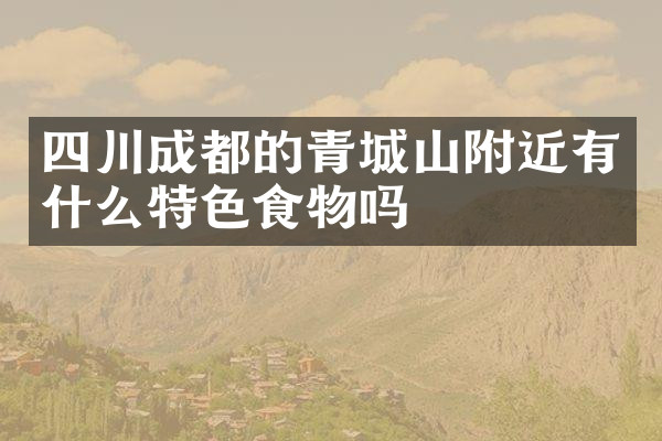 四川成都的青城山附近有什么特色食物吗