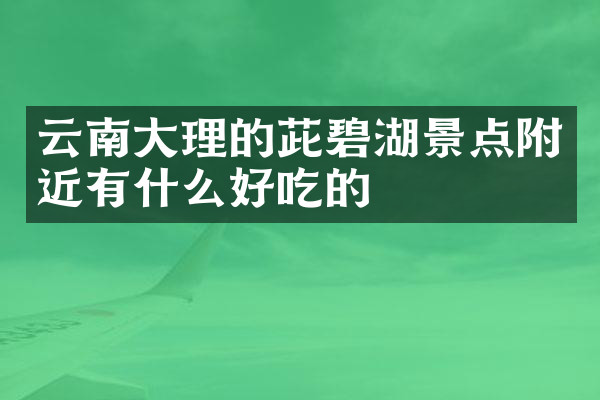 云南大理的茈碧湖景点附近有什么好吃的