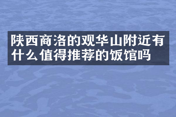 陕西商洛的观华山附近有什么值得推荐的饭馆吗