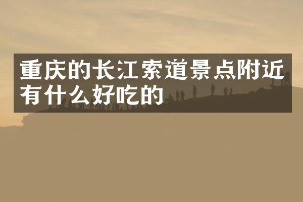 重庆的长江索道景点附近有什么好吃的