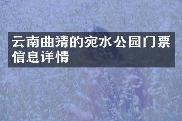 云南曲靖的宛水公园门票信息详情