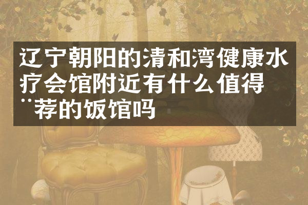 辽宁朝阳的清和湾健康水疗会馆附近有什么值得推荐的饭馆吗