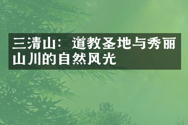 三清山：道教圣地与秀丽山川的自然风光