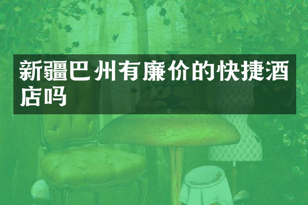 新疆巴州有廉价的快捷酒店吗