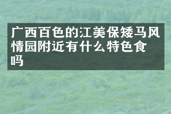 广西百色的江美保矮马风情园附近有什么特色食物吗