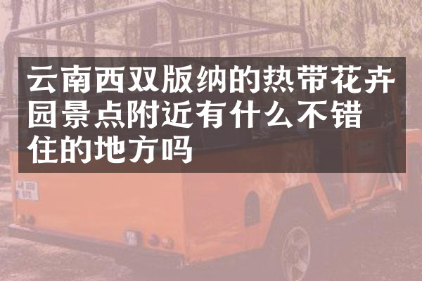云南西双版纳的热带花卉园景点附近有什么不错的住的地方吗