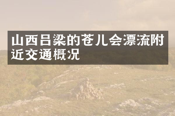 山西吕梁的苍儿会漂流附近交通概况
