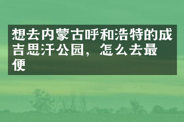 想去内蒙古呼和浩特的成吉思汗公园，怎么去最方便