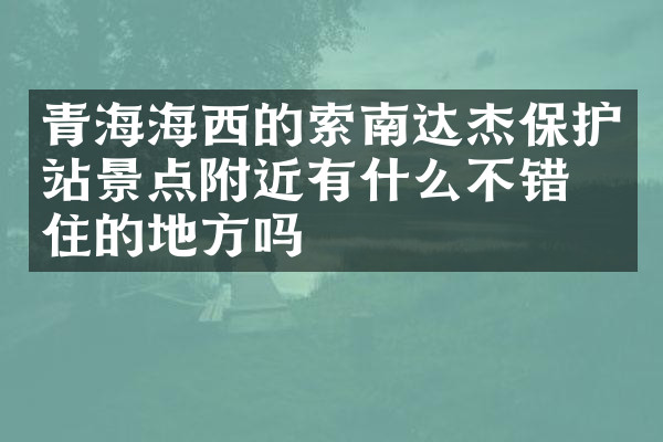 青海海西的索南达杰保护站景点附近有什么不错的住的地方吗