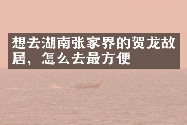想去湖南张家界的贺龙故居，怎么去最方便