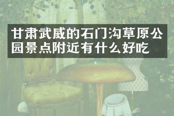 甘肃武威的石门沟草原公园景点附近有什么好吃的