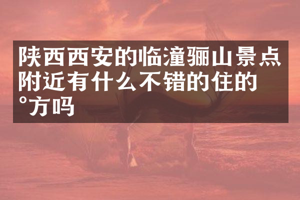 陕西西安的临潼骊山景点附近有什么不错的住的地方吗