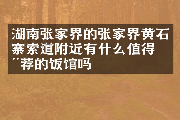 湖南张家界的张家界黄石寨索道附近有什么值得推荐的饭馆吗