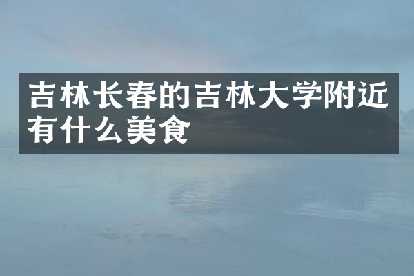 吉林长春的吉林大学附近有什么美食