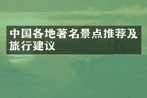 中国各地著名景点推荐及旅行建议
