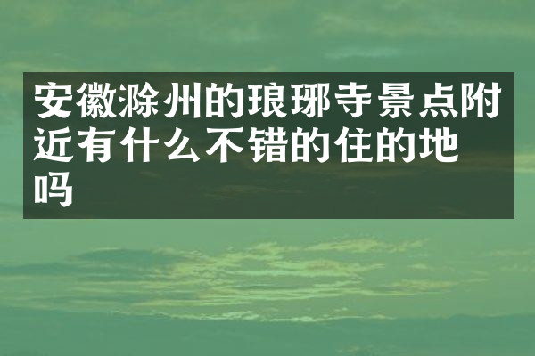 安徽滁州的琅琊寺景点附近有什么不错的住的地方吗