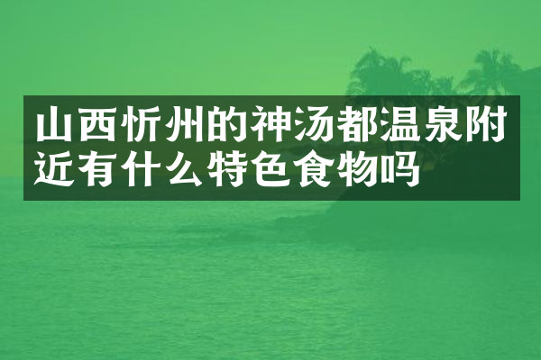 山西忻州的神汤都温泉附近有什么特色食物吗