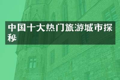 中国十大热门旅游城市探秘