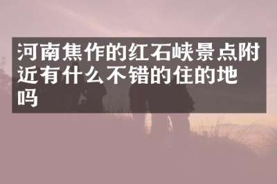 河南焦作的红石峡景点附近有什么不错的住的地方吗