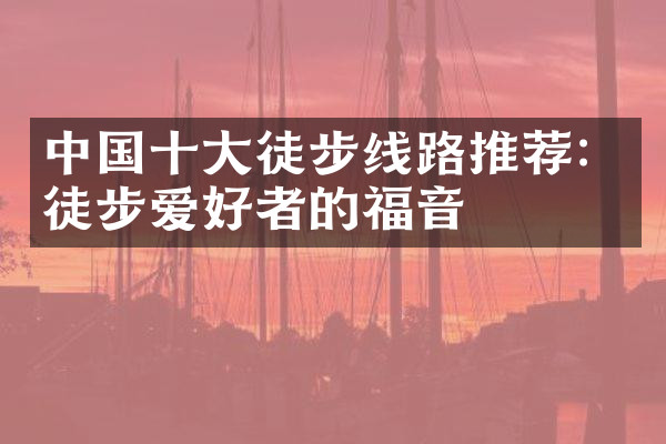 中国十大徒步线路推荐：徒步爱好者的福音