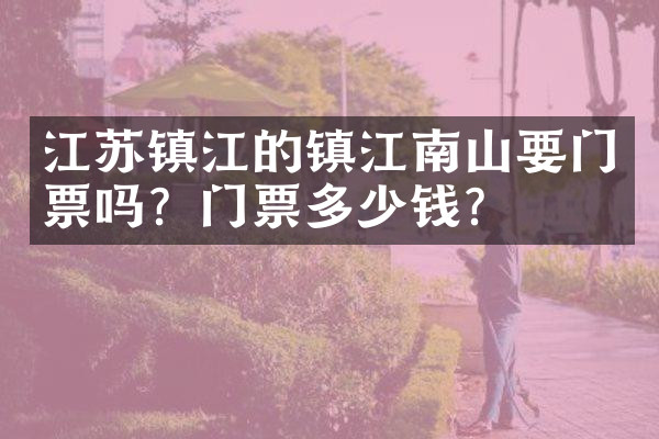 江苏镇江的镇江南山要门票吗？门票多少钱？