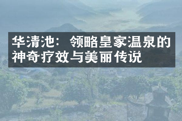华清池：领略皇家温泉的神奇疗效与美丽传说