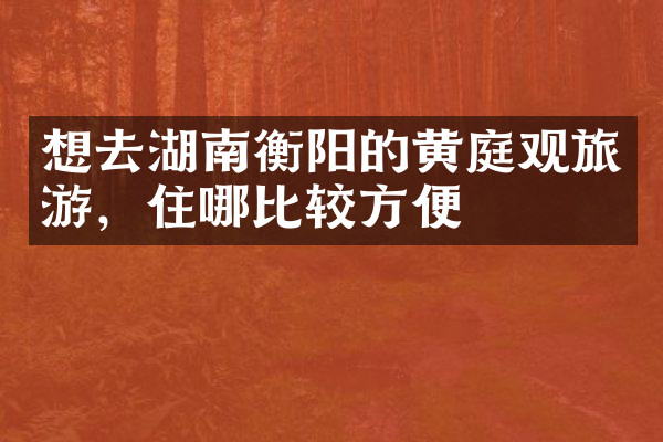 想去湖南衡阳的黄庭观旅游，住哪比较方便
