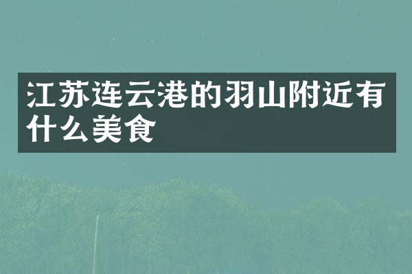 江苏连云港的羽山附近有什么美食