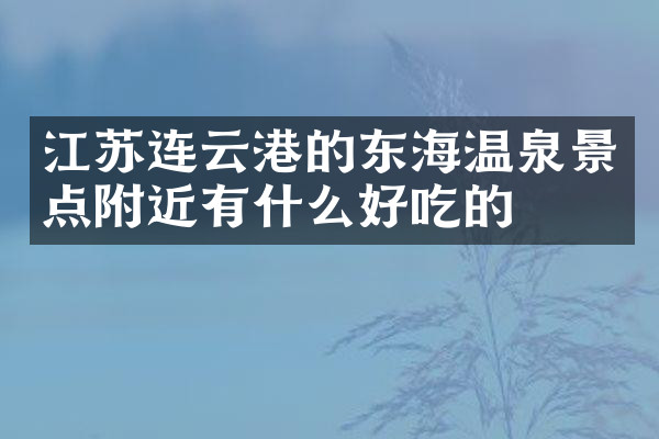 江苏连云港的东海温泉景点附近有什么好吃的