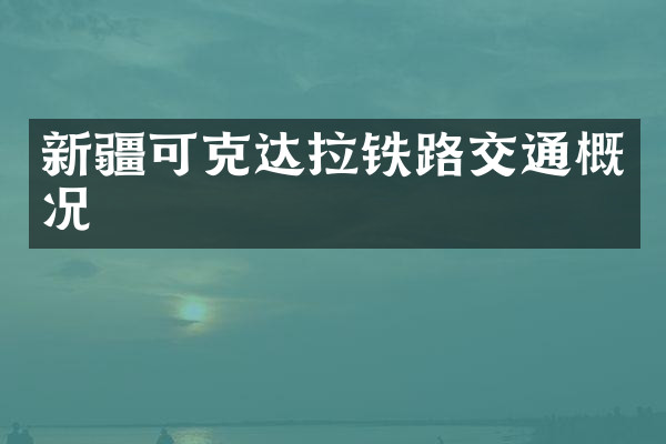 新疆可克达拉铁路交通概况