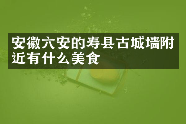 安徽六安的寿县古城墙附近有什么美食