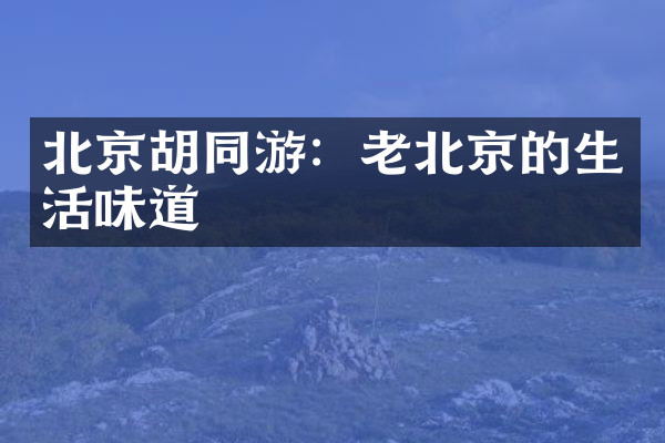 北京胡同游：老北京的生活味道