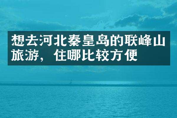 想去河北秦皇岛的联峰山旅游，住哪比较方便