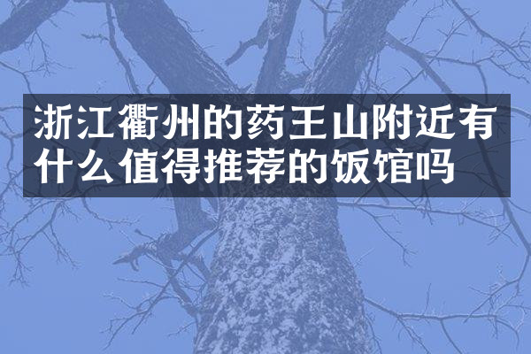 浙江衢州的药王山附近有什么值得推荐的饭馆吗