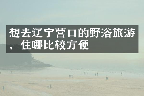 想去辽宁营口的野浴旅游，住哪比较方便