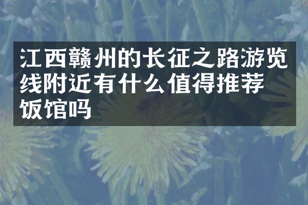 江西赣州的长征之路游览线附近有什么值得推荐的饭馆吗